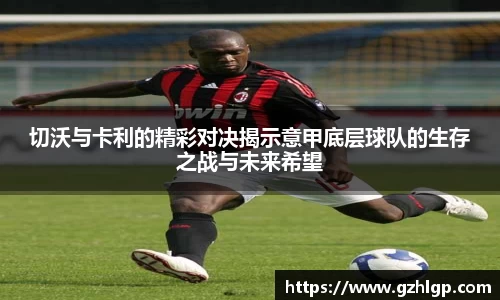 切沃与卡利的精彩对决揭示意甲底层球队的生存之战与未来希望