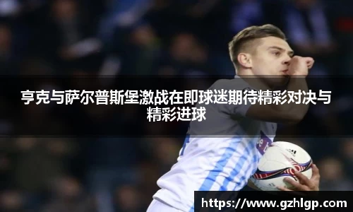 亨克与萨尔普斯堡激战在即球迷期待精彩对决与精彩进球