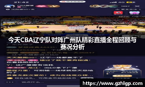 今天CBA辽宁队对阵广州队精彩直播全程回顾与赛况分析